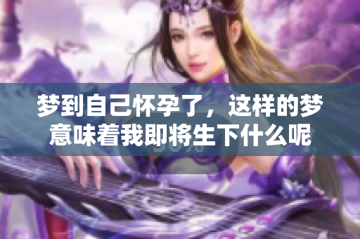 梦到自己怀孕了，这样的梦意味着我即将生下什么呢