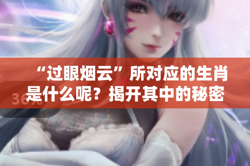 “过眼烟云”所对应的生肖是什么呢？揭开其中的秘密与玄机。