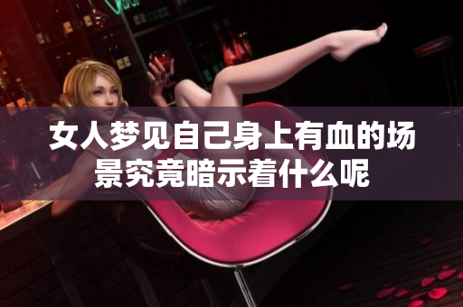 女人梦见自己身上有血的场景究竟暗示着什么呢