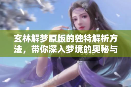 玄林解梦原版的独特解析方法，带你深入梦境的奥秘与启示