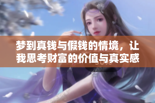 梦到真钱与假钱的情境，让我思考财富的价值与真实感受