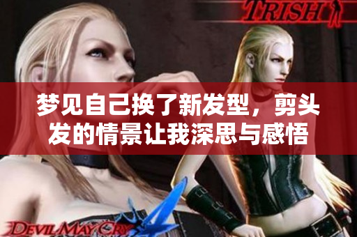 梦见自己换了新发型，剪头发的情景让我深思与感悟