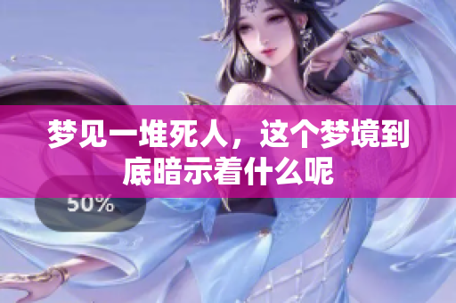梦见一堆死人，这个梦境到底暗示着什么呢