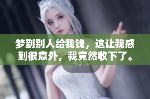梦到别人给我钱，这让我感到很意外，我竟然收下了。