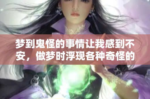 梦到鬼怪的事情让我感到不安，做梦时浮现各种奇怪的影像