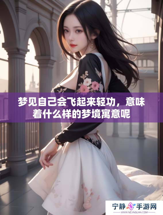 梦见自己会飞起来轻功，意味着什么样的梦境寓意呢