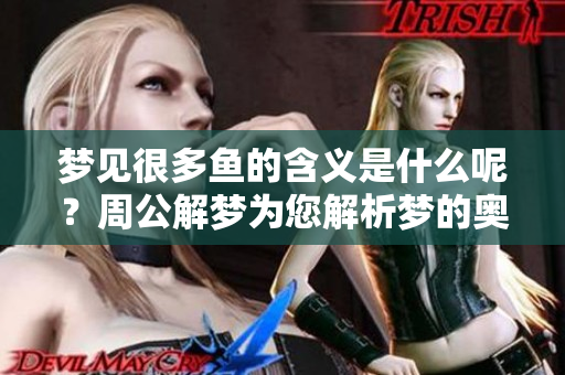 梦见很多鱼的含义是什么呢？周公解梦为您解析梦的奥秘。