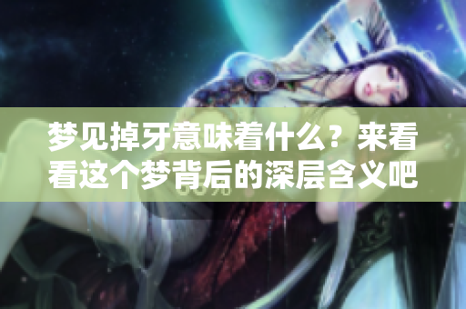 梦见掉牙意味着什么？来看看这个梦背后的深层含义吧