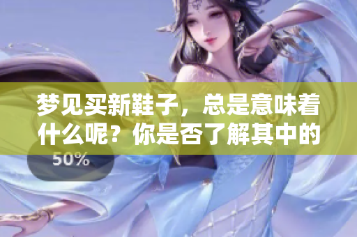 梦见买新鞋子，总是意味着什么呢？你是否了解其中的含义？