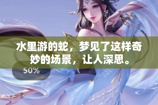 水里游的蛇，梦见了这样奇妙的场景，让人深思。