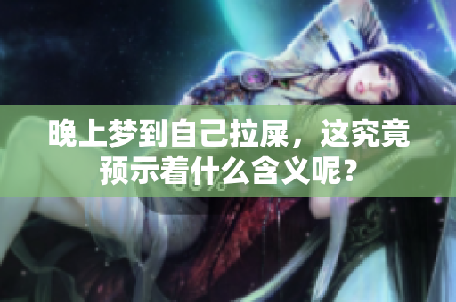 晚上梦到自己拉屎，这究竟预示着什么含义呢？