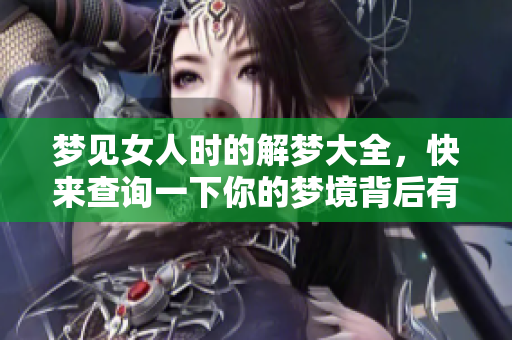 梦见女人时的解梦大全，快来查询一下你的梦境背后有哪些含义吧