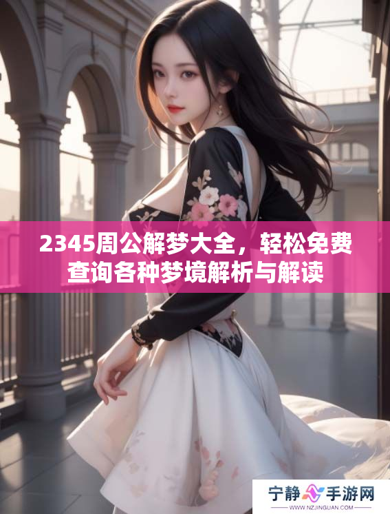 2345周公解梦大全，轻松免费查询各种梦境解析与解读