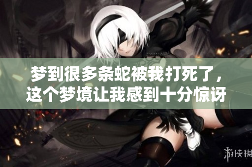 梦到很多条蛇被我打死了，这个梦境让我感到十分惊讶