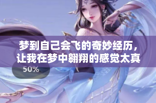 梦到自己会飞的奇妙经历，让我在梦中翱翔的感觉太真实了