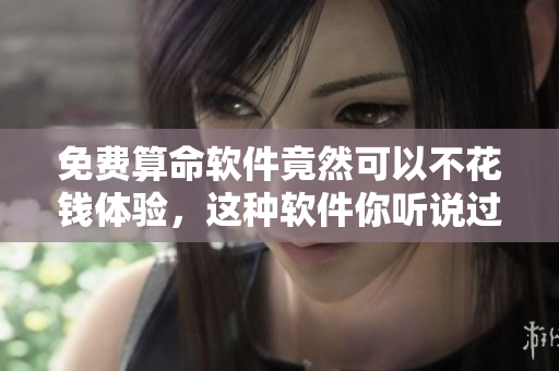 免费算命软件竟然可以不花钱体验，这种软件你听说过吗