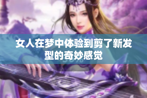 女人在梦中体验到剪了新发型的奇妙感觉