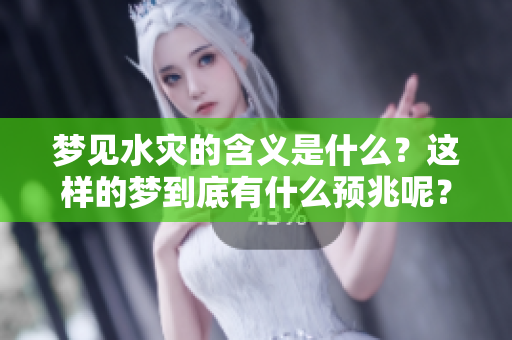 梦见水灾的含义是什么？这样的梦到底有什么预兆呢？