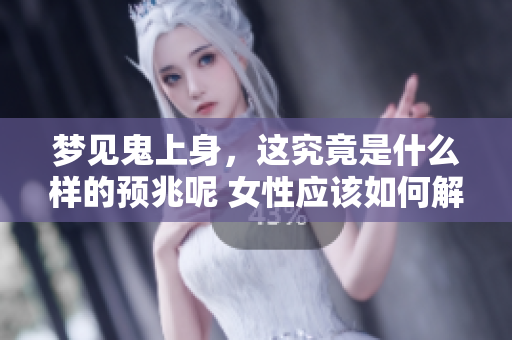 梦见鬼上身，这究竟是什么样的预兆呢 女性应该如何解读呢