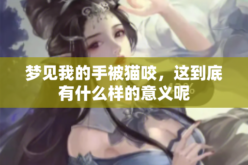 梦见我的手被猫咬，这到底有什么样的意义呢