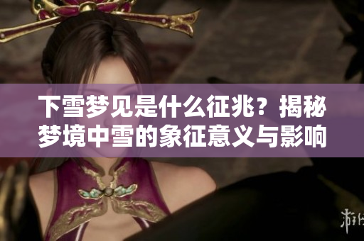 下雪梦见是什么征兆？揭秘梦境中雪的象征意义与影响。