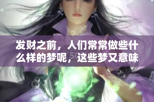 发财之前，人们常常做些什么样的梦呢，这些梦又意味着什么呢