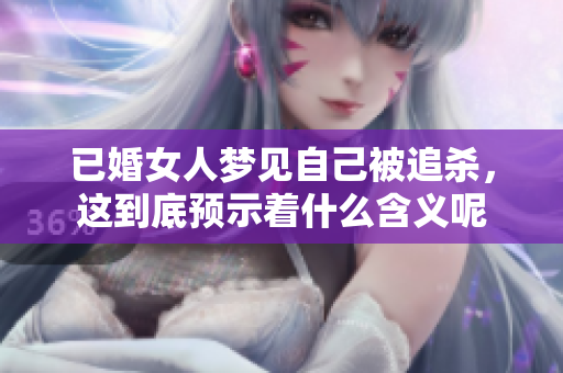 已婚女人梦见自己被追杀，这到底预示着什么含义呢