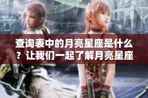 查询表中的月亮星座是什么？让我们一起了解月亮星座的相关信息。