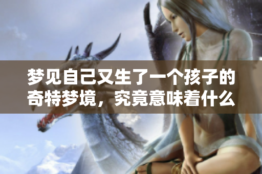 梦见自己又生了一个孩子的奇特梦境，究竟意味着什么呢