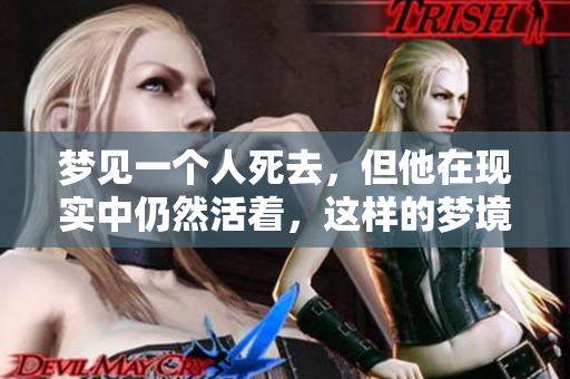 梦见一个人死去，但他在现实中仍然活着，这样的梦境意味着什么呢