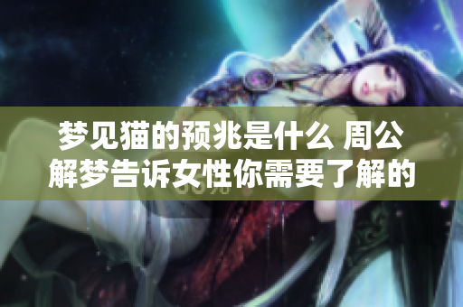 梦见猫的预兆是什么 周公解梦告诉女性你需要了解的内容