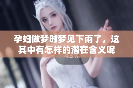 孕妇做梦时梦见下雨了，这其中有怎样的潜在含义呢