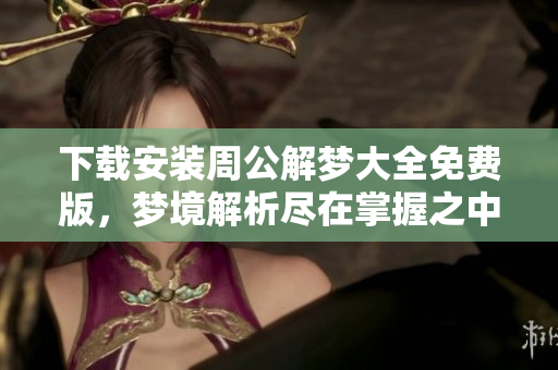 下载安装周公解梦大全免费版，梦境解析尽在掌握之中