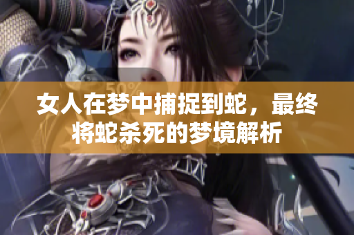 女人在梦中捕捉到蛇，最终将蛇杀死的梦境解析