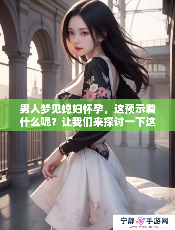 男人梦见媳妇怀孕，这预示着什么呢？让我们来探讨一下这个梦境的含义。