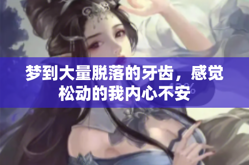 梦到大量脱落的牙齿，感觉松动的我内心不安