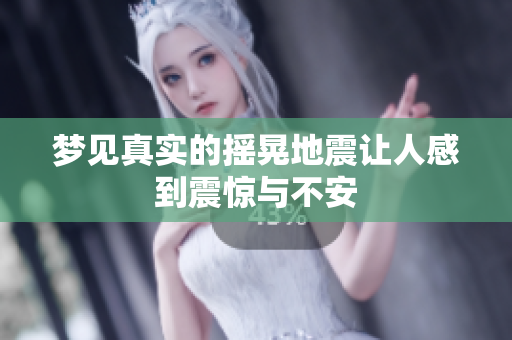 梦见真实的摇晃地震让人感到震惊与不安