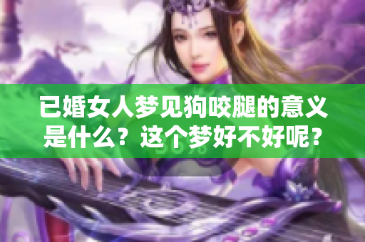 已婚女人梦见狗咬腿的意义是什么？这个梦好不好呢？