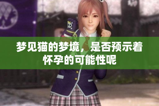 梦见猫的梦境，是否预示着怀孕的可能性呢