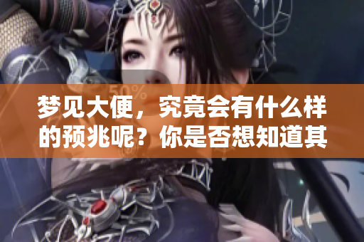 梦见大便，究竟会有什么样的预兆呢？你是否想知道其中的奥秘？
