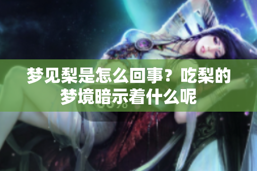 梦见梨是怎么回事？吃梨的梦境暗示着什么呢
