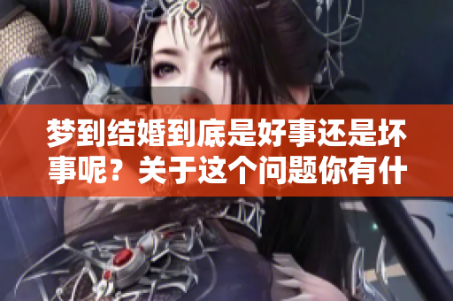梦到结婚到底是好事还是坏事呢？关于这个问题你有什么看法？