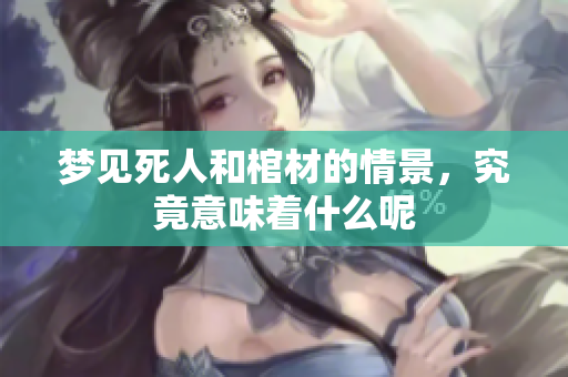 梦见死人和棺材的情景，究竟意味着什么呢