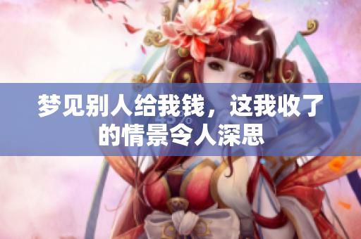 梦见别人给我钱，这我收了的情景令人深思
