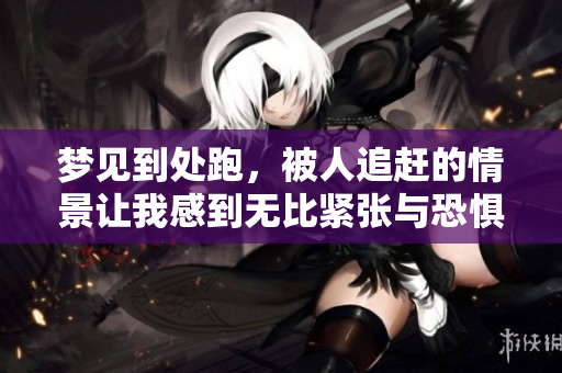 梦见到处跑，被人追赶的情景让我感到无比紧张与恐惧