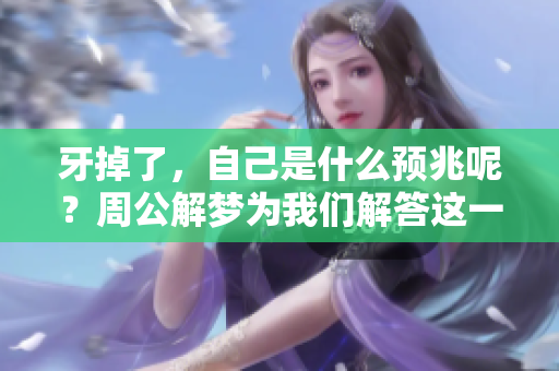 牙掉了，自己是什么预兆呢？周公解梦为我们解答这一问题。