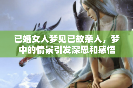 已婚女人梦见已故亲人，梦中的情景引发深思和感悟