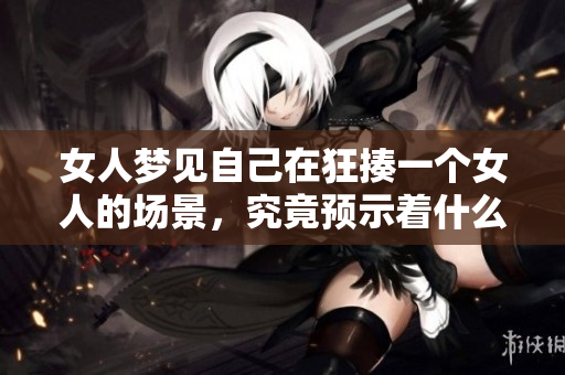 女人梦见自己在狂揍一个女人的场景，究竟预示着什么呢