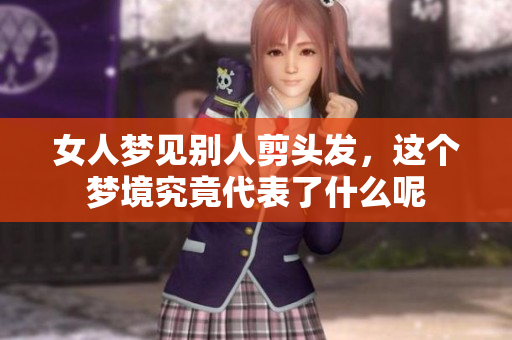 女人梦见别人剪头发，这个梦境究竟代表了什么呢