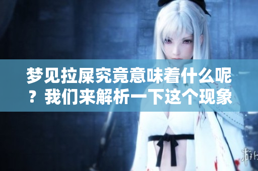 梦见拉屎究竟意味着什么呢？我们来解析一下这个现象。